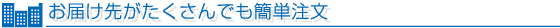 お届け先がたくさんでも簡単注文