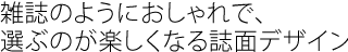 雑誌のようにおしゃれで、選ぶのが楽しくなる誌面デザイン