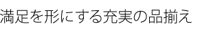 業界トップクラスの
アイテム豊富な充実の品揃え