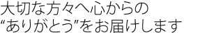 大切な方々へ心からの“ありがとう”をお届けします