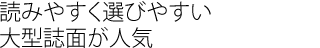 読みやすく選びやすい大型誌面が人気