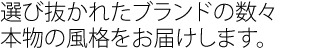 選び抜かれたブランドの数々　本物の風格をお届けします。