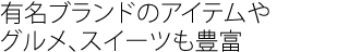 有名ブランドのアイテムやグルメ、スイーツも豊富