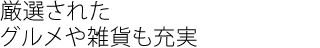 厳選された
グルメや雑貨も充実