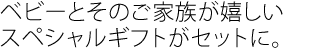 ベビーとそのご家族が嬉しいスペシャルギフトがセットに。