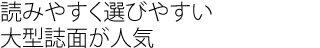 読みやすく選びやすい大型誌面が人気