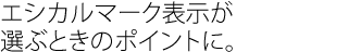 エシカルマーク表示が選ぶときのポイントに。