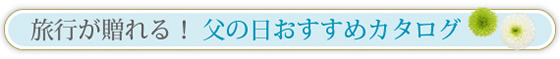 旅行が贈れる！父の日おすすめカタログ