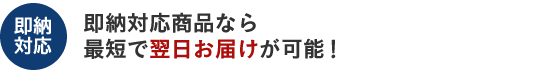 即納対応商品なら最短で翌日お届けが可能！