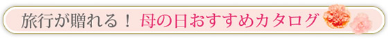 旅行が贈れる！母の日おすすめカタログ